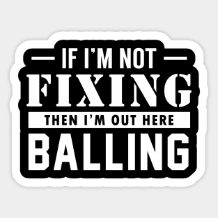 If I'm not Fixing, I'm Balling Sticker
